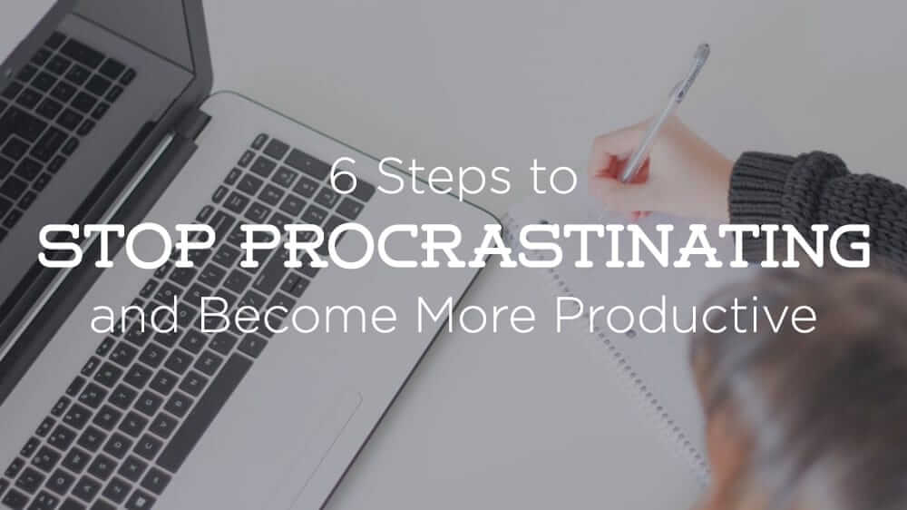 6 Steps to Stop Procrastinating Today