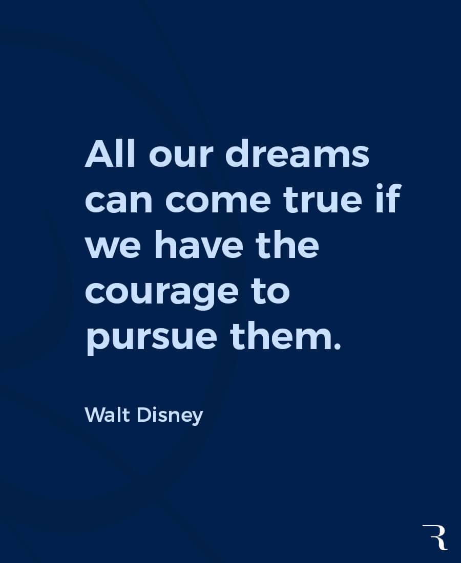 Motivational Quotes: "All our dreams can come true if we have the courage to pursue them." 112 Motivational Quotes to Be a Better Entrepreneur