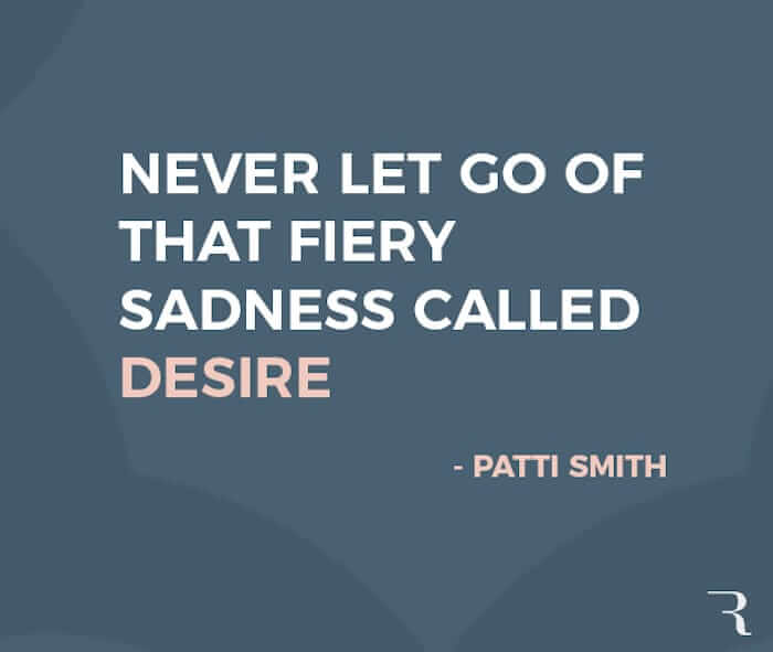 Motivational Quotes: “Never let go of that fiery sadness called desire.” 112 Motivational Quotes to Be a Better Entrepreneur