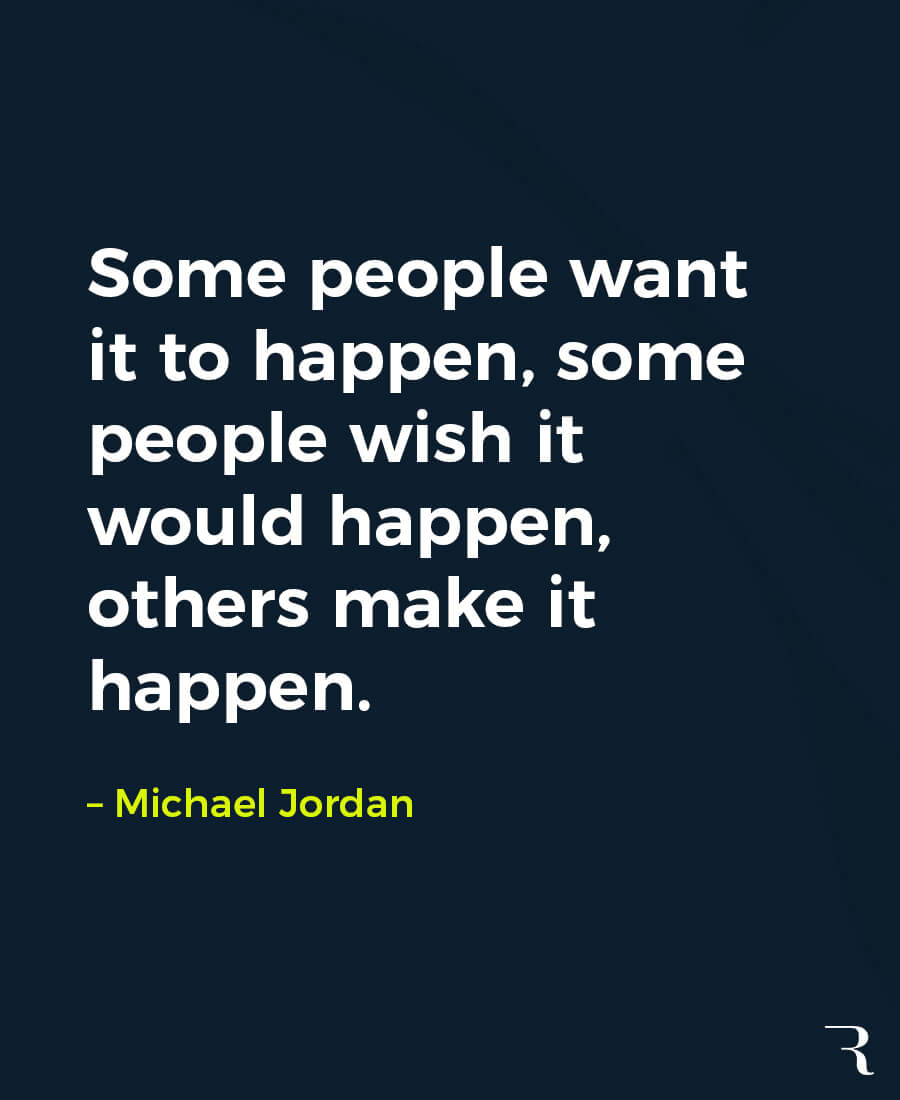 Motivational Quotes: “Some people want it to happen, some people wish it'd happen, others make it happen.” 112 Motivational Quotes to Be a Better Entrepreneur