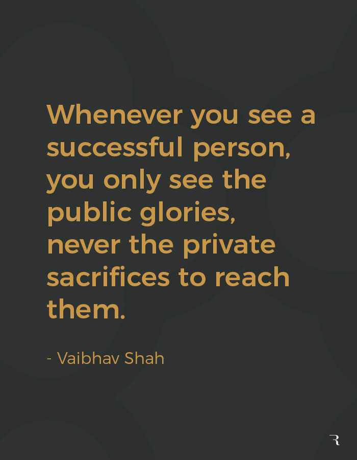 Motivational Quotes: "Whenever you see a successful person, you never the private sacrifices they made." 112 Motivational Quotes to Be a Better Entrepreneur